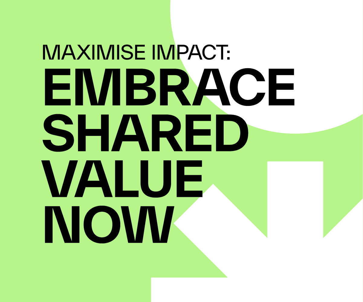 Maximise Impact: Embrace Shared Value Now