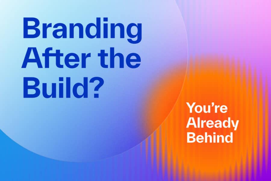 Branding After the Build? You’re Already Behind