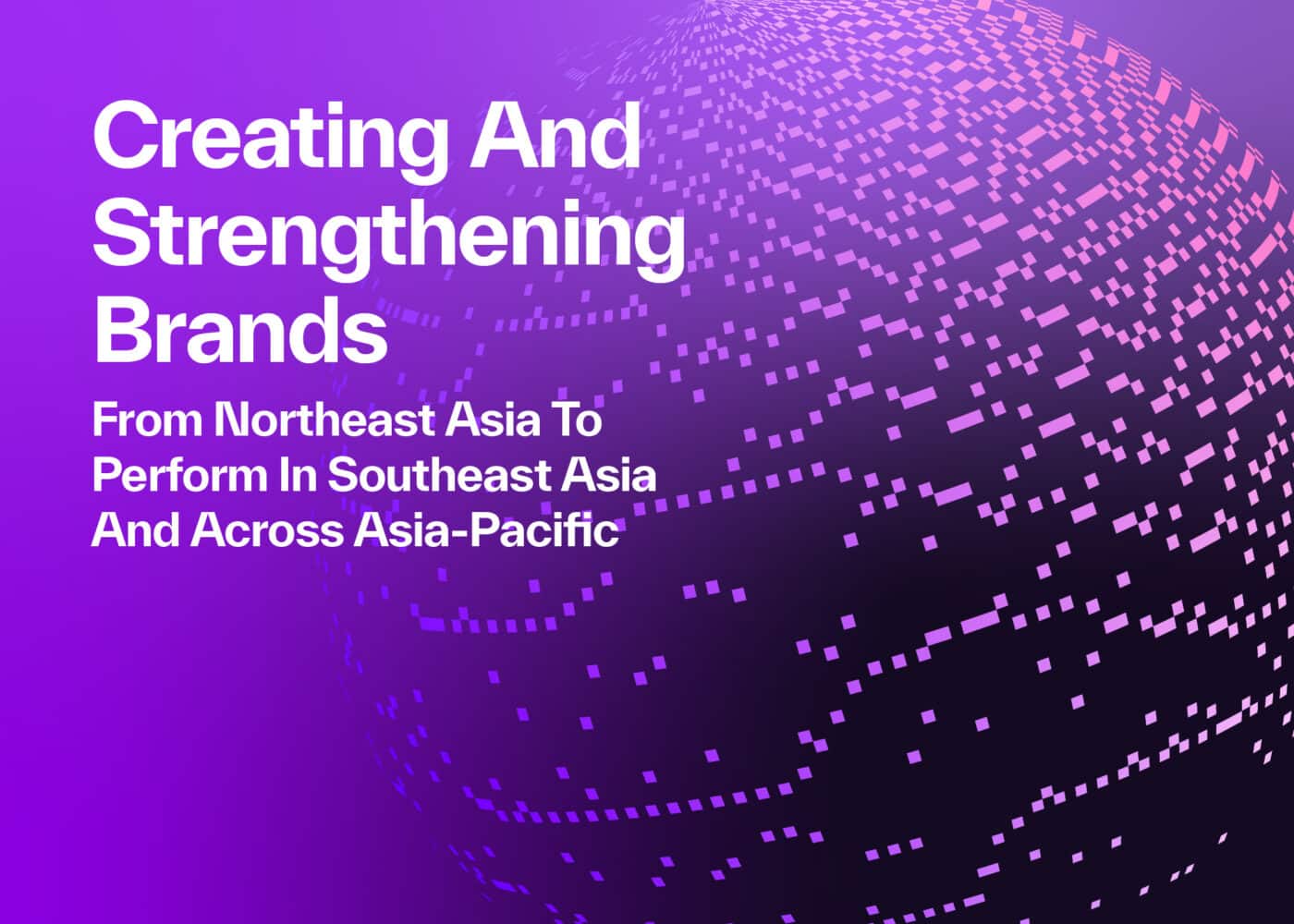 Creating and Strengthening Brands from Northeast Asia to Perform in SEA and Across Asia-Pacific